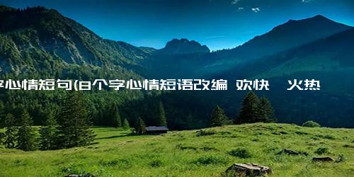 8字心情短句(8个字心情短语改编 欢快、火热、放松、震撼、幸福、清新、沉思、激励沉思片刻，激励奋进)